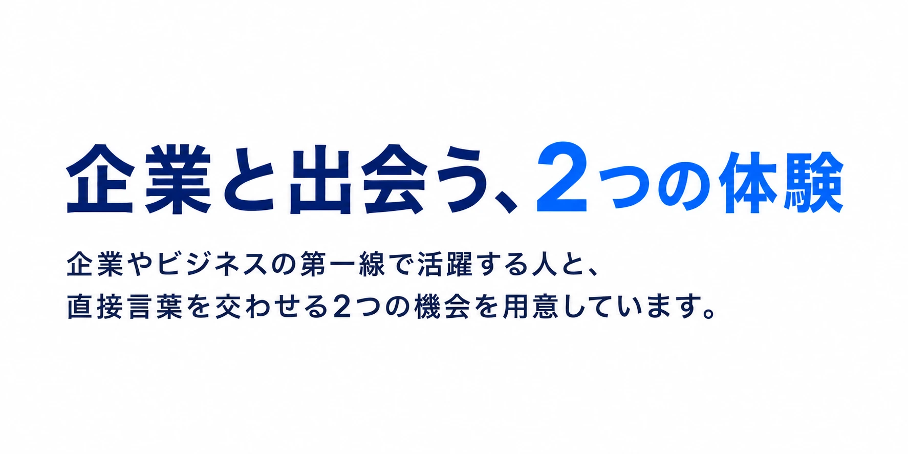 企業と出会う、2つの体験。企業やビジネスの第一線で活躍する人と、直接言葉を交わせる2つの機会を用意しています。